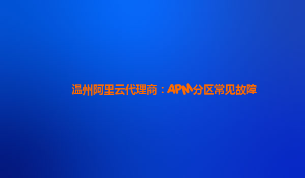 溫州阿里云代理商：APM分區常見故障