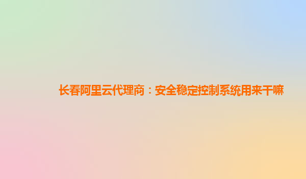 長春阿里云代理商：安全穩定控制系統用來干嘛