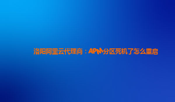 洛陽阿里云代理商：APM分區死機了怎么重啟