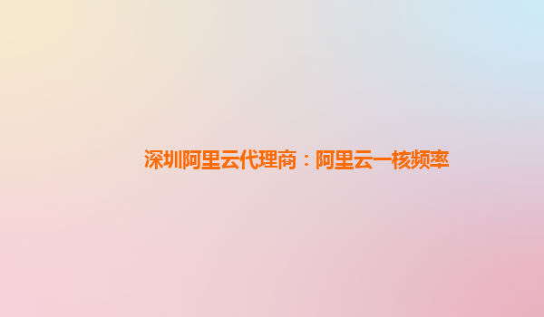 深圳阿里云代理商：阿里云一核頻率