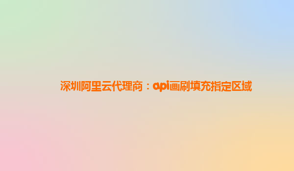 深圳阿里云代理商：api畫刷填充指定區域