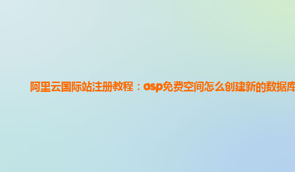 阿里云國(guó)際站注冊(cè)教程：asp免費(fèi)空間怎么創(chuàng)建新的數(shù)據(jù)庫(kù)