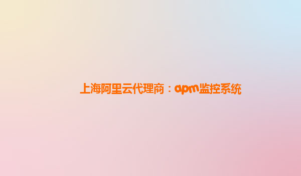 上海阿里云代理商：apm監控系統