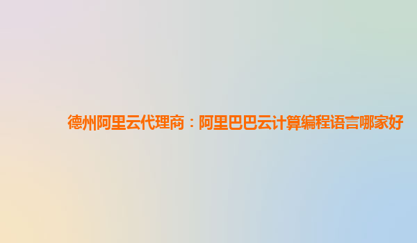 德州阿里云代理商：阿里巴巴云計算編程語言哪家好