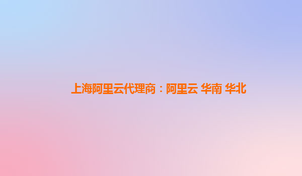 上海阿里云代理商：阿里云 華南 華北
