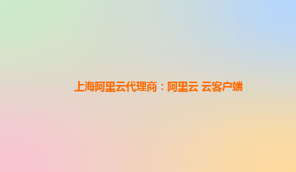 上海阿里云代理商：阿里云+云客戶端