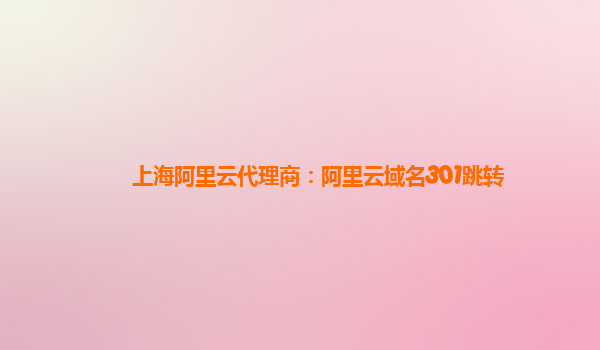 上海阿里云代理商：阿里云域名301跳轉(zhuǎn)