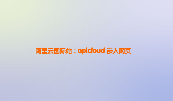 阿里云國際站:apicloud 嵌入網頁
