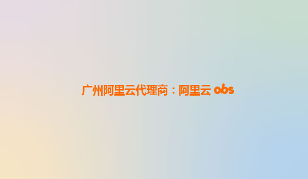 廣州阿里云代理商：阿里云 obs
