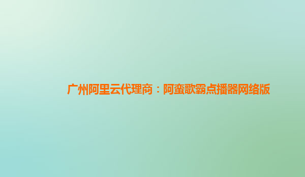 廣州阿里云代理商：阿蠻歌霸點播器網絡版