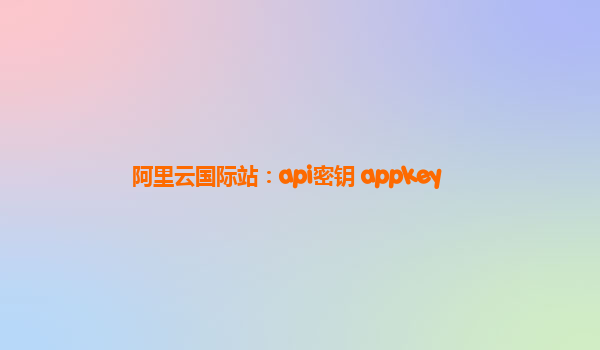 阿里云國際站：api密鑰 appkey