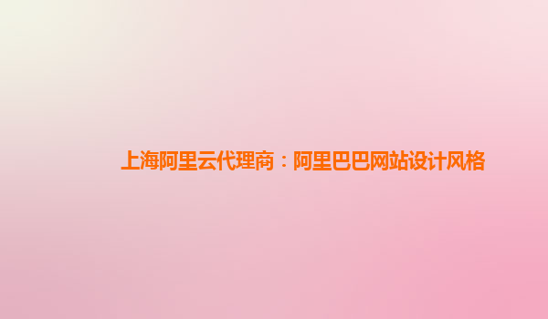 上海阿里云代理商：阿里巴巴網站設計風格