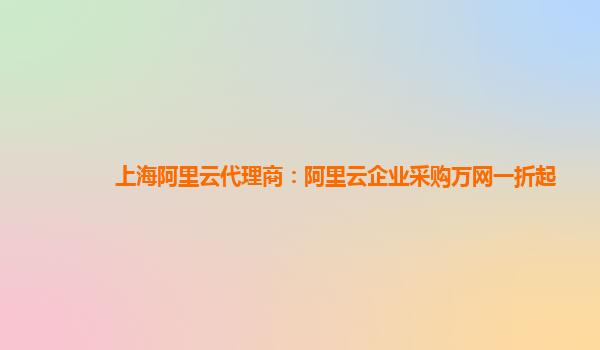 上海阿里云代理商：阿里云企業采購萬網一折起