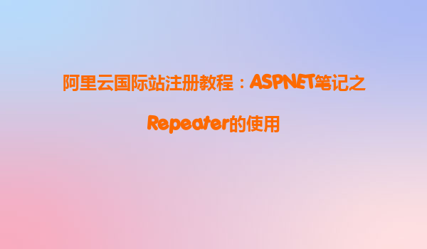 阿里云國際站注冊教程:ASPNET筆記之Repeater的使用
