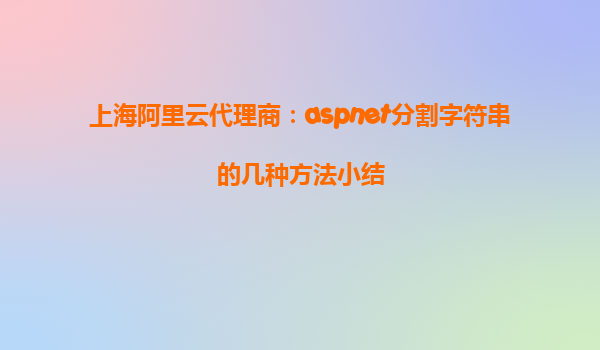 上海阿里云代理商：aspnet分割字符串的幾種方法小結