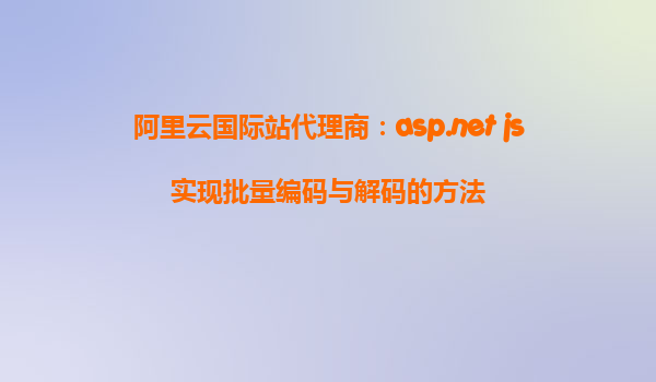 阿里云國際站代理商：asp.net+js實(shí)現(xiàn)批量編碼與解碼的方法