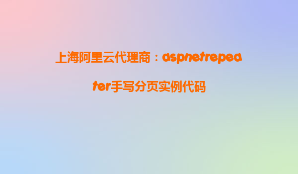 上海阿里云代理商:aspnetrepeater手寫分頁實例代碼