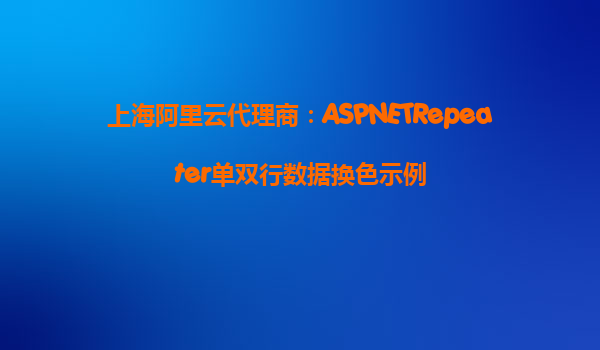 上海阿里云代理商:ASPNETRepeater單雙行數(shù)據(jù)換色示例