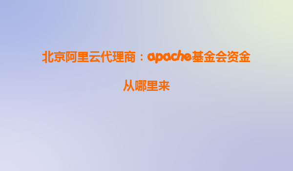 北京阿里云代理商：apache基金會(huì)資金從哪里來