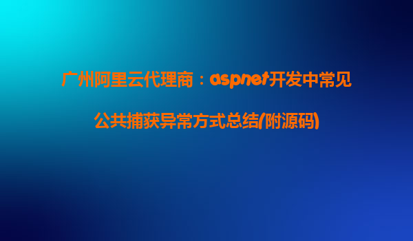 廣州阿里云代理商：aspnet開發(fā)中常見公共捕獲異常方式總結(jié)(附源碼)