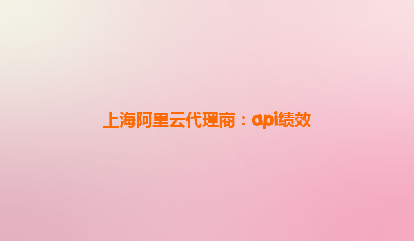 上海阿里云代理商：api績效