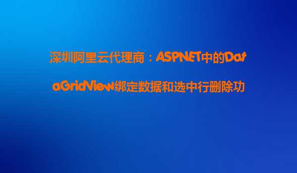 深圳阿里云代理商：ASPNET中的DataGridView綁定數據和選中行刪除功能具體實例