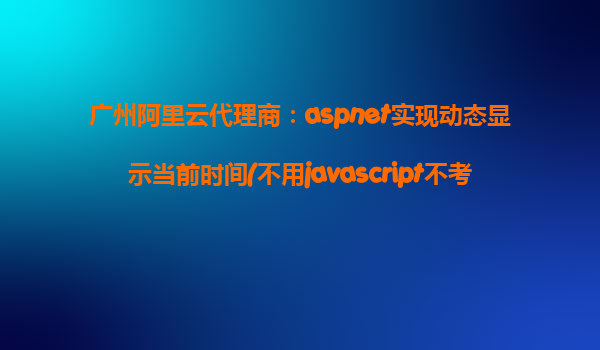 廣州阿里云代理商：aspnet實現(xiàn)動態(tài)顯示當前時間(不用javascript不考慮開銷)