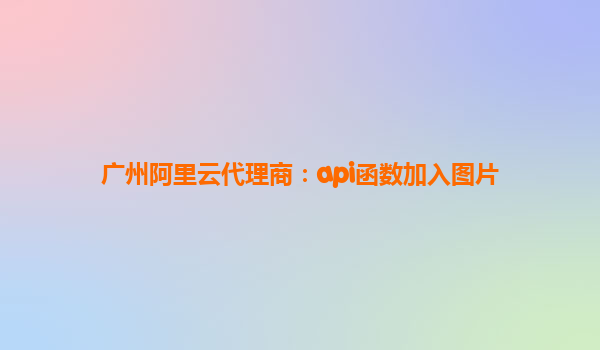廣州阿里云代理商：api函數加入圖片
