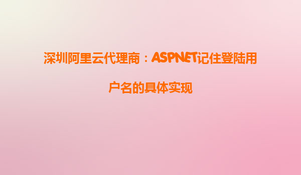 深圳阿里云代理商：ASPNET記住登陸用戶名的具體實(shí)現(xiàn)