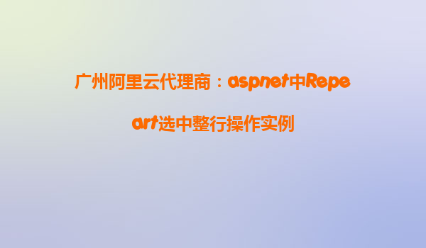 廣州阿里云代理商:aspnet中Repeart選中整行操作實例