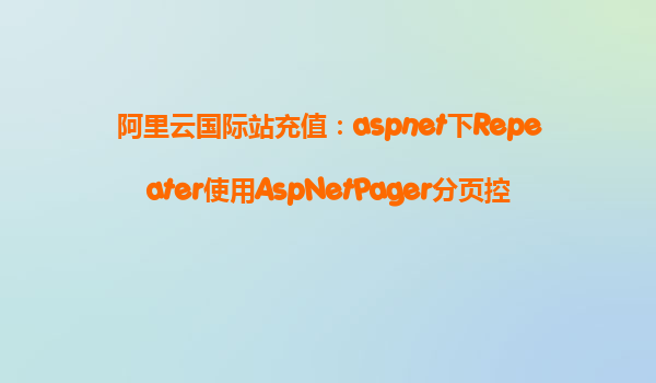 阿里云國際站充值:aspnet下Repeater使用AspNetPager分頁控件