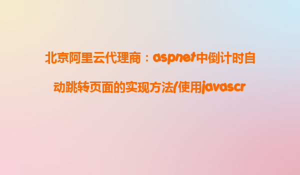 北京阿里云代理商：aspnet中倒計時自動跳轉頁面的實現方法(使用javascript)