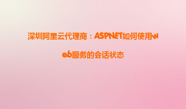 深圳阿里云代理商：ASPNET如何使用web服務(wù)的會(huì)話狀態(tài)