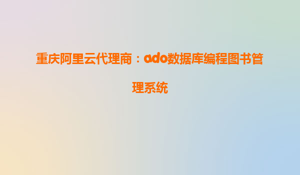 重慶阿里云代理商：ado數據庫編程圖書管理系統