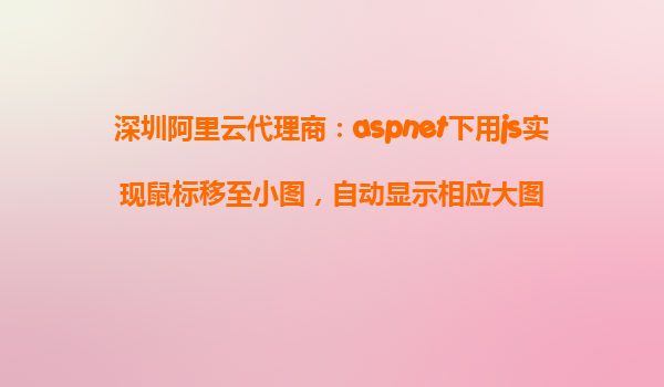 深圳阿里云代理商：aspnet下用js實現鼠標移至小圖，自動顯示相應大圖