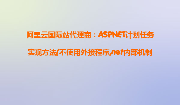 阿里云國際站代理商：ASPNET計劃任務(wù)實現(xiàn)方法(不使用外接程序,net內(nèi)部機制實現(xiàn))
