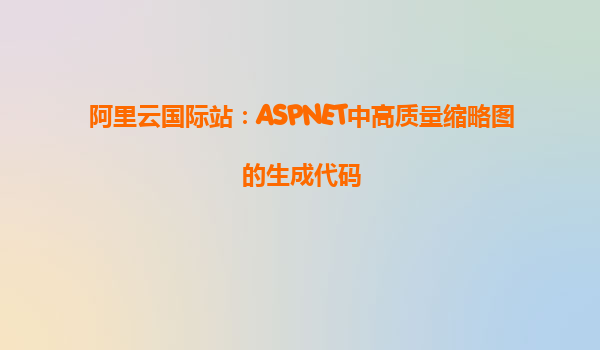 阿里云國際站：ASPNET中高質量縮略圖的生成代碼