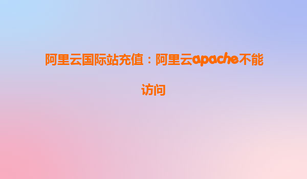 阿里云國(guó)際站充值：阿里云apache不能訪問(wèn)