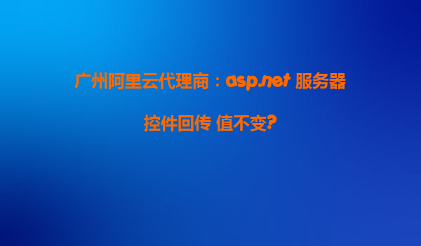 廣州阿里云代理商：asp.net 服務器控件回傳 值不變?