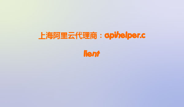 上海阿里云代理商：apihelper.client