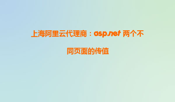 上海阿里云代理商：asp.net 兩個(gè)不同頁(yè)面的傳值