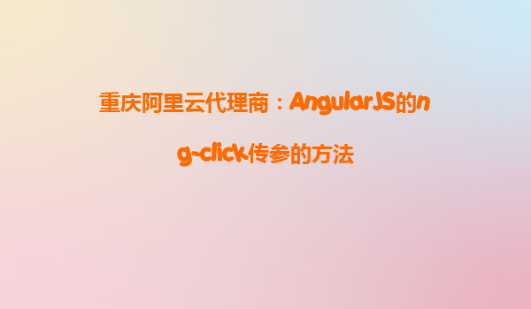 重慶阿里云代理商：AngularJS的ng-click傳參的方法
