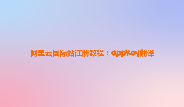 阿里云國際站注冊教程：appkey翻譯