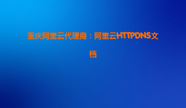 重慶阿里云代理商：阿里云HTTPDNS文檔